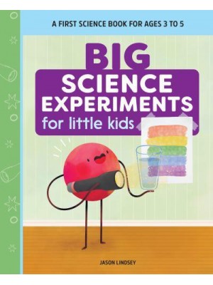 Big Science Experiments for Little Kids A First Science Book for Ages 3 to 5