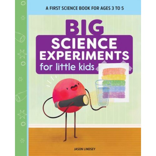 Big Science Experiments for Little Kids A First Science Book for Ages 3 to 5