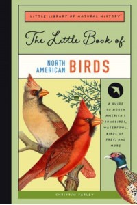The Little Book of North American Birds A Guide to North America's Songbirds, Waterfowl, Birds of Prey, and More - Little Library of Natural History
