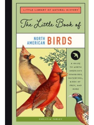 The Little Book of North American Birds A Guide to North America's Songbirds, Waterfowl, Birds of Prey, and More - Little Library of Natural History