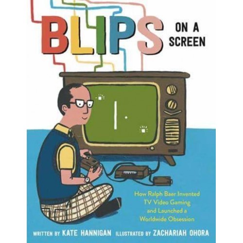 Blips on a Screen How Ralph Baer Invented TV Video Gaming and Launched a Worldwide Obsession