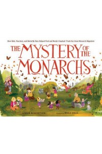 The Mystery of the Monarchs How Kids, Teachers, and Butterfly Fans Helped Fred and Norah Urquhart Track the Great Monarch Migration