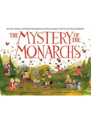 The Mystery of the Monarchs How Kids, Teachers, and Butterfly Fans Helped Fred and Norah Urquhart Track the Great Monarch Migration