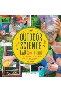 Outdoor Science Lab for Kids 52 Family-Friendly Experiments for the Yard, Garden, Playground, and Park - Lab for Kids