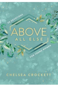 Above All Else 60 Devotions for Young Women