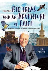 John Stott Big Ideas and an Adventure of Faith : Authorized Biography for Children and Children-at-Heart