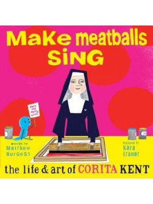 Make Meatballs Sing The Life & Art of Corita Kent