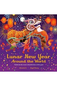Lunar New Year Around the World Celebrate the Most Colourful Time of the Year