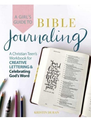 A Girl's Guide To Bible Journaling A Christian Teen's Workbook for Creative Lettering and Celebrating God's Word
