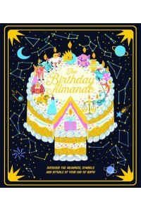 The Birthday Almanac Discover the Meanings, Symbols and Rituals of Your Day of Birth