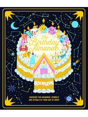 The Birthday Almanac Discover the Meanings, Symbols and Rituals of Your Day of Birth