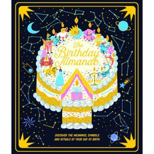 The Birthday Almanac Discover the Meanings, Symbols and Rituals of Your Day of Birth