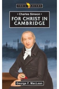 Charles Simeon For Christ in Cambridge