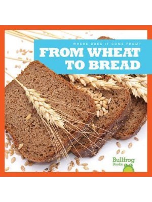 From Wheat to Bread - Bullfrog Books. Where Does It Come From?