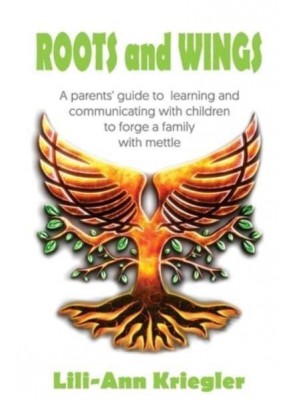 ROOTS and WINGS: A parent's guide to learning and communicating with children to forge a family with mettle
