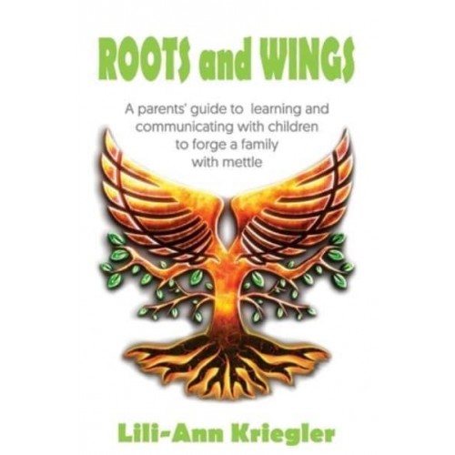 ROOTS and WINGS: A parent's guide to learning and communicating with children to forge a family with mettle