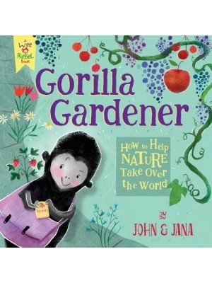 Gorilla Gardener How To Help Nature Take Over the World - Wee Rebel
