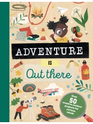 Adventure Is Out There OVER 50 CREATIVE ACTIVITIES FOR OUTDOOR EXPLORERS