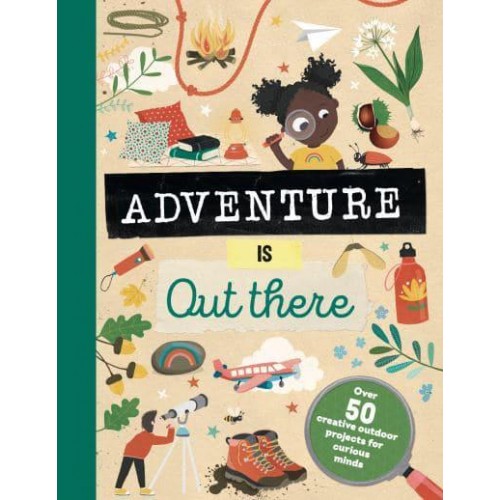 Adventure Is Out There OVER 50 CREATIVE ACTIVITIES FOR OUTDOOR EXPLORERS