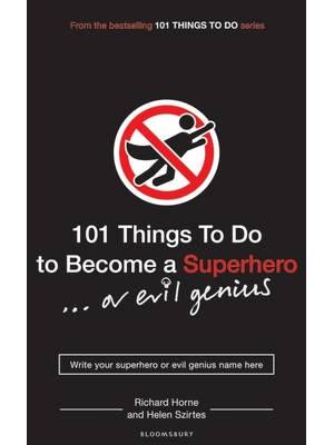 101 Things to Do to Become a Superhero-- Or Evil Genius - 101 Things to Do Series