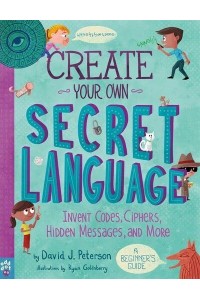 Create Your Own Secret Language Invent Codes, Ciphers, Hidden Messages, and More : A Beginner's Guide