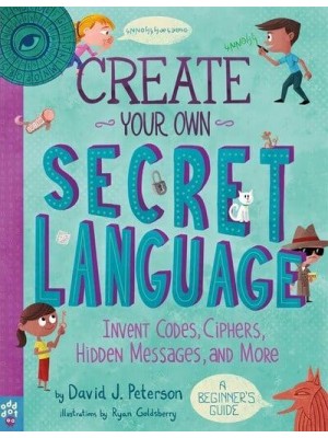 Create Your Own Secret Language Invent Codes, Ciphers, Hidden Messages, and More : A Beginner's Guide