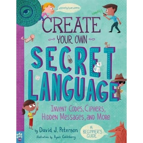 Create Your Own Secret Language Invent Codes, Ciphers, Hidden Messages, and More : A Beginner's Guide