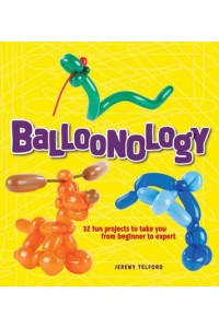 Balloonology 32 Fun Projects to Take You from Beginner to Expert