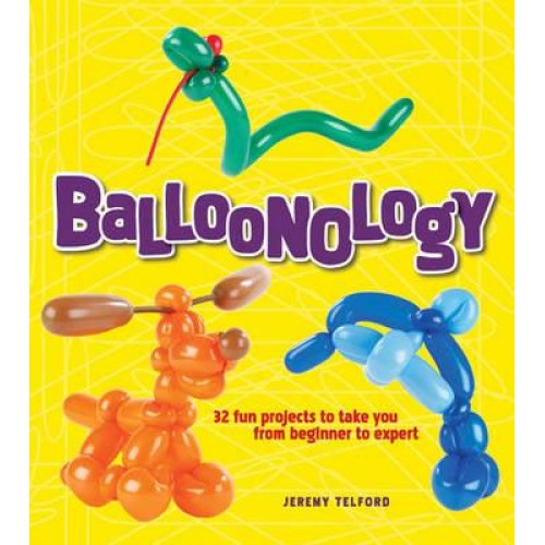 Balloonology 32 Fun Projects to Take You from Beginner to Expert