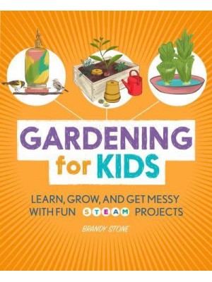 Gardening for Kids Learn, Grow, and Get Messy With Fun STEAM Projects