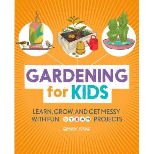 Gardening for Kids Learn, Grow, and Get Messy With Fun STEAM Projects