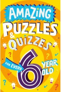 Amazing Puzzles and Quizzes for Every 6 Year Old - Amazing Puzzles and Quizzes for Every Kid