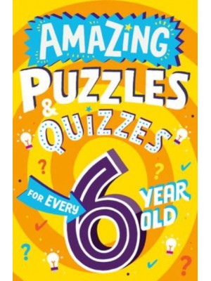 Amazing Puzzles and Quizzes for Every 6 Year Old - Amazing Puzzles and Quizzes for Every Kid