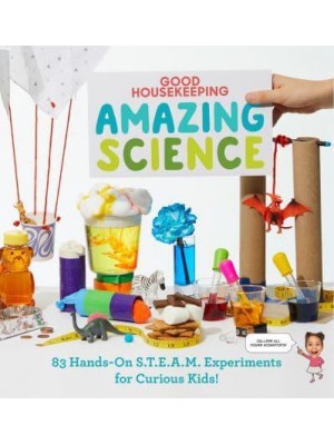 Good Housekeeping Amazing Science 83 Hands-on S.T.E.A.M. Experiments for Curious Kids!