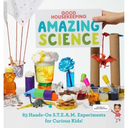 Good Housekeeping Amazing Science 83 Hands-on S.T.E.A.M. Experiments for Curious Kids!