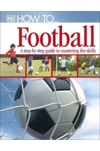 How To-- Football A Step-by-Step Guide to Mastering the Skills - How To