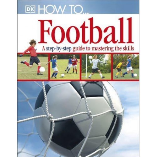 How To-- Football A Step-by-Step Guide to Mastering the Skills - How To