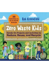 Zero Waste Kids Hands-on Projects and Activities to Reduce, Reuse, and Recycle