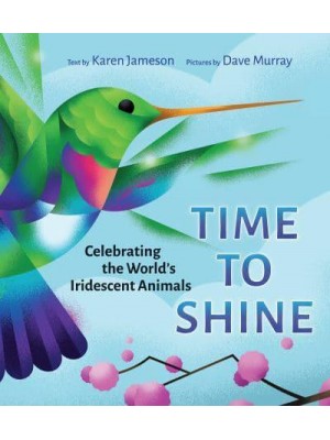 Time to Shine Celebrating the World's Iridescent Animals