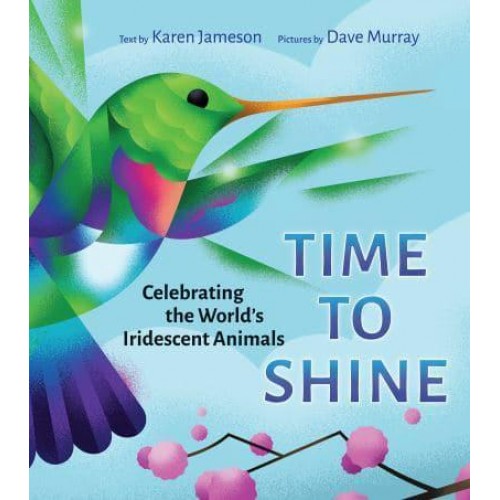 Time to Shine Celebrating the World's Iridescent Animals