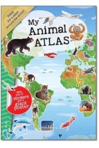 My Animal Atlas A Fun, Fabulous Guide for Children to the Animals of the World