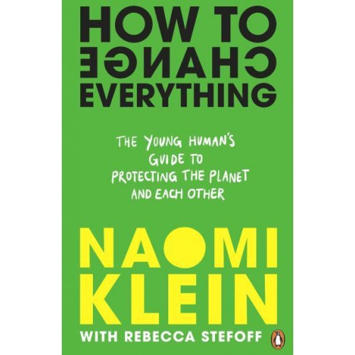 How to Change Everything The Young Human's Guide to Protecting the Planet and Each Other