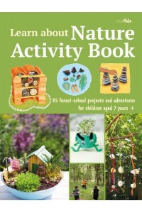 Learn About Nature Activity Book 35 Forest-School Projects and Adventures for Children Aged 7 Years+