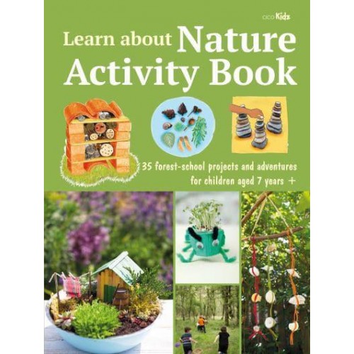 Learn About Nature Activity Book 35 Forest-School Projects and Adventures for Children Aged 7 Years+