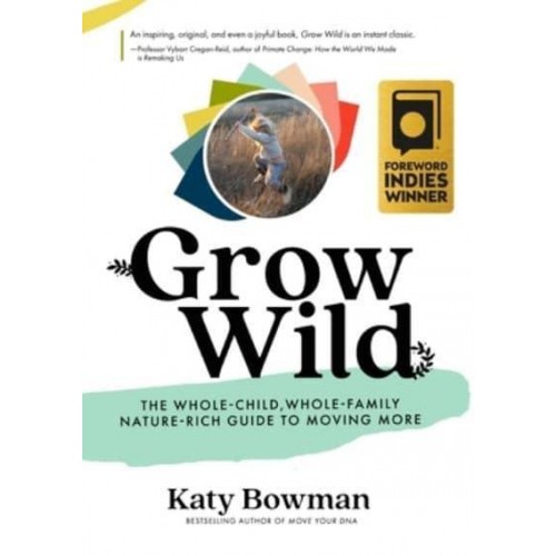 Grow Wild The Whole-Child, Whole-Family, Nature-Rich Guide to Moving More
