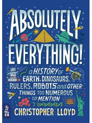 Absolutely Everything! A History of Earth, Dinosaurs, Rulers, Robots and Other Things Too Numerous to Mention