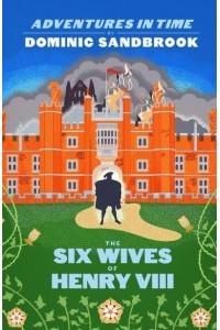 The Six Wives of Henry VIII - Adventures in Time by Dominic Sandbrook