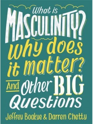 What Is Masculinity? Why Does It Matter? And Other Big Questions - And Other Big Questions