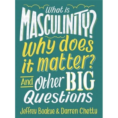 What Is Masculinity? Why Does It Matter? And Other Big Questions - And Other Big Questions