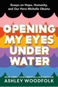 Opening My Eyes Underwater Essays on Hope, Humanity, and Our Hero Michelle Obama